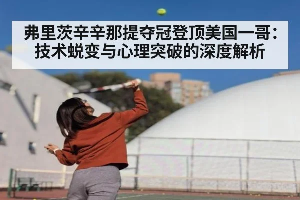 弗里茨辛辛那提夺冠登顶美国一哥:技术蜕变与心理突破的深度解析