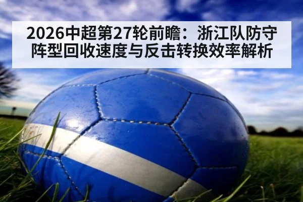 2026中超第27轮前瞻：浙江队防守阵型回收速度与反击转换效率解析